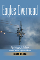 Eagles Overhead: The History of US Air Force Forward Air Controllers, from the Meuse-Argonne to Mosul 1574418904 Book Cover