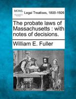 The Probate Laws of Massachusetts: With Notes of Decisions. 1240112319 Book Cover