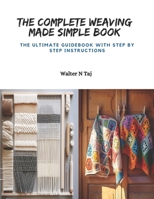The Complete Weaving Made Simple Book: The Ultimate Guidebook with Step by Step Instructions B0CPZW5TT5 Book Cover