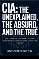 CIA: The Unexplained, The Absurd, and The True 1000 Classified Secrets, Covert Operations & Mind-Bending Mysteries from Langley’s Shadow Files B0FVVWPY23 Book Cover
