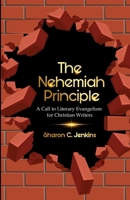 The Nehemiah Principle: A Call to Literary Evangelism for Christian Writers 1735464287 Book Cover