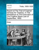 Report of the Trial of Castner Hanway for Treason, in the Resistance of the Execution of the Fugitive Slave Law of September, 1850 1275094546 Book Cover