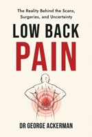 Low Back Pain: The Reality Behind the Scans, Surgeries, and Uncertainty B0HDV7FQC1 Book Cover