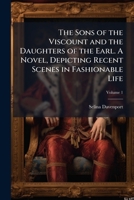 The Sons of the Viscount and the Daughters of the Earl. A Novel, Depicting Recent Scenes in Fashionable Life; Volume 1 1149539550 Book Cover
