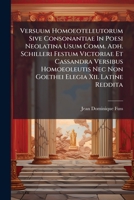 Versuum Homoeoteleutorum Sive Consonantiae In Poesi Neolatina Usum Comm. Adh. Schilleri Festum Victoriae Et Cassandra Versibus Homoeoleutis Nec Non Goethei Elegia Xii. Latine Reddita 1286815444 Book Cover