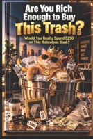 Are You Rich Enough to Buy This Trash?: Would You Really Spend $250 on This Ridiculous Book? Congratulations, My Friend. You’re Officially Rich. B0HJN82RSY Book Cover