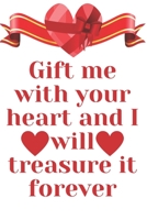 Gift Me with Your Heart and I Will Treasure It Forever : Notebook 120 Pages (gift for Him and Her):anniversary Gifts for Girl and Men=Love and Romance Gift :Valentine S Day Gifts Romantic Gift 1650500378 Book Cover