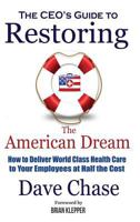 Ceo's Guide to Restoring the American Dream: How to Deliver World Class Health Care to Your Employees at Half the Cost. 0999234323 Book Cover