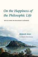 On the Happiness of the Philosophic Life: Reflections on Rousseau's Rêveries in Two Books 0226849244 Book Cover