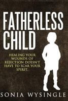Fatherless Child: Healing Your Wounds of Rejection Doesn't Have to Scar Your Spirit 153351075X Book Cover
