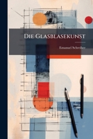 Die Glasblasekunst: Sowohl Auf Der Glashütte Als an Der Glasbläserlampe ... 1147946094 Book Cover