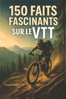 150 Faits Fascinants sur le VTT: Techniques, records, anecdotes et secrets du vélo tout-terrain – pour les curieux, les passionnés et les accros de l’adrénaline (French Edition) B0FDVH36Z1 Book Cover