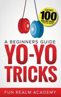 Yo-Yo Tricks: A Beginners Guide: Features 100 Amazing Tricks to Get You Started 1984044303 Book Cover