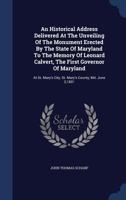 An Historical Address Delivered At The Unveiling Of The Monument Erected By The State Of Maryland To The Memory Of Leonard Calvert, The First Governor ... City, St. Mary's County, Md. June 3,1891 1018723528 Book Cover