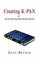 Creating K-pax -or- Are You Sure You Want to Be a Writer? 1599264749 Book Cover