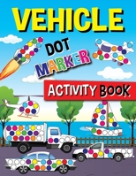Vehicle Dot Marker Activity Book: Cars, Tractors, Bicycles, Buses, Helicopters, Aircraft And Much More For Toddlers Ages 2-4 0221333533 Book Cover