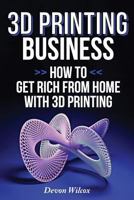 3D Printing Business: How to Get Rich from Home With 3D Printing 1500687502 Book Cover