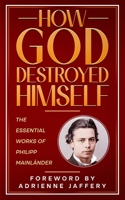 How God Destroyed Himself: The Essential Works Of Philipp Mainländer B0H8K1WYT6 Book Cover