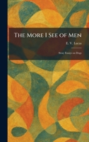 The More I See of Men: Stray Essays on Dogs 1026030072 Book Cover