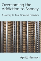 Overcoming the Addiction to Money: A Journey to True Financial Freedom 1079844287 Book Cover