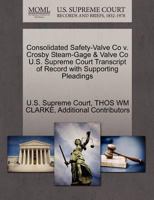 Consolidated Safety-Valve Co v. Crosby Steam-Gage & Valve Co U.S. Supreme Court Transcript of Record with Supporting Pleadings 1270150154 Book Cover