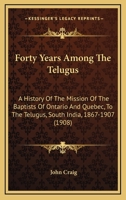 Forty Years Among the Telugus: a History of the Mission of the Baptists of Ontario and Quebec, Canada, to the Telugus, South India, 1867-1907 1013842731 Book Cover