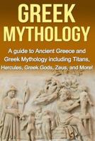 Greek Mythology: A Guide to Ancient Greece and Greek Mythology including Titans, Hercules, Greek Gods, Zeus, and More! 1512121908 Book Cover