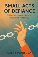 Small Acts of Defiance: Simple, Realistic Moves to Reclaim Autonomy B0FVSK2Y2K Book Cover