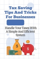 Tax Saving Tips And Tricks For Businesses: Handle Your Taxes With A Simple And Efficient System: Business Tax Deductions B09CGFXM5Z Book Cover
