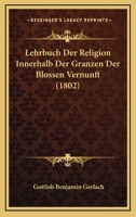 Lehrbuch Der Religion Innerhalb Der Granzen Der Blossen Vernunft (1802) 1166755584 Book Cover
