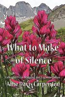 What to Make of Silence: Collected Prize-Winning and Favorite Poems 0984137610 Book Cover