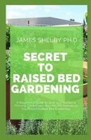 SECRET TO RAISED BED GARDENING: A Beginner’s Guide to Start and Sustain a Thriving Garden and discover the Secrets of Successful Raised Bed Gardening B08HGZW9DS Book Cover