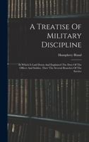 A Treatise Of Military Discipline: In Which Is Laid Down And Explained The Duty Of The Officer And Soldier, Thro' The Several Branches Of The Service 1015555640 Book Cover