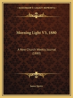 Morning Light V3, 1880: A New Church Weekly Journal 1165496003 Book Cover