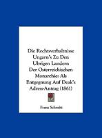 Die Rechtsverhaltnisse Ungarn's Zu Den Ubrigen Landern Der Osterreichischen Monarchie: Als Entgegnung Auf Deak's Adress-Antrag (1861) 1273797132 Book Cover