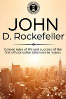 John D. Rockefeller: Golden Rules of Life and Success of the First Official Dollar Billionaire in History 1091165750 Book Cover