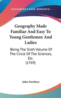 Geography Made Familiar And Easy To Young Gentlemen And Ladies: Being The Sixth Volume Of The Circle Of The Sciences, Etc. 110426045X Book Cover