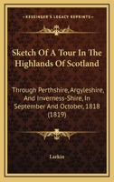 Sketch of a Tour in the Highlands of Scotland: Through Perthshire, Argyleshire, and Inverness-Shire, in September and October, 1818: With Some Account of the Caledonian Canal 1241192499 Book Cover