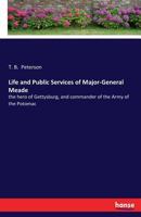 Life and Public Services of Major-General Meade: the hero of Gettysburg, and commander of the Army of the Potomac 3337196004 Book Cover