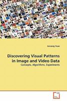 Discovering Visual Patterns in Image and Video Data: Concepts, Algorithms, Experiments 3639307542 Book Cover