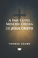 A Imutável Misericórdia de Jesus Cristo (Thomas Adams) (Portuguese Edition) B0GCVZRJXQ Book Cover
