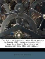 Des Ritters Bernhard Von Hirschfeld Im Jahre 1517 Unternommene Und Von Ihm Selbst Beschriebene Wallfahrt Zum Heiligen Grabe... 1275160018 Book Cover