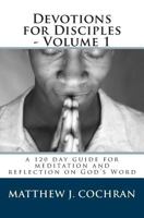 Devotions for Disciples - Volume 1: a 120 day guide for meditation and reflection on God's Word 0615521991 Book Cover