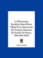 Le Pharmacien Bordelais Marc-Hilaire Vilaris Et La Decouverte Du Premier Gisement De Kaolin En France, 1766-1768 (1907) (French Edition) 1166689549 Book Cover