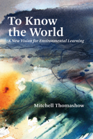 To Know the World: The Future of Environmental Learning 0262539829 Book Cover