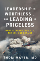 Leadership Is Worthless…But Leading Is Priceless: What I Learned from 9/11, the NFL, and Ukraine B0FC5FB6NY Book Cover