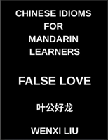 Chinese Idioms for Mandarin Learners, False Love, Famous Proverbs, Expressions, and Stories to Understand Ancient Asian Language and Culture, HSK Preparation Guide (Chinese Edition) B0HB2T5HWM Book Cover