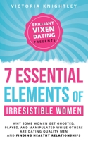 The 7 Essential Elements of Irresistible Women: Why some women get Ghosted, Played, and Manipulated while others are getting chased by quality men B08MSHCM21 Book Cover