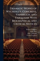 The Dramatic Works Of Wycherley, Congreve, Vanbrugh, And Farquhar; With Biographical And Critical Notices 1178355926 Book Cover