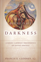 His Hiding Place Is Darkness: A Hindu-Catholic Theopoetics of Divine Absence 0804776814 Book Cover